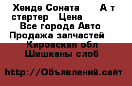 Хенде Соната5 2,0 А/т стартер › Цена ­ 3 500 - Все города Авто » Продажа запчастей   . Кировская обл.,Шишканы слоб.